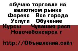 обучаю торговле на валютном рынке Форекс - Все города Услуги » Обучение. Курсы   . Чувашия респ.,Новочебоксарск г.